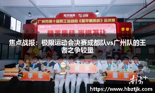 焦点战报：极限运动会决赛成都队vs广州队的王者之争较量